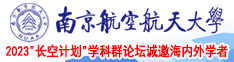 想看操逼视频南京航空航天大学2023“长空计划”学科群论坛诚邀海内外学者